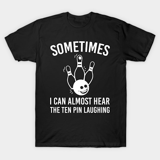 Sometimes I Can Almost Hear The Ten Pin Laughing, Humorous Bowling Sayings T-Shirt by Justbeperfect